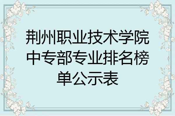 荆州职业技术学院中专部专业排名榜单公示表