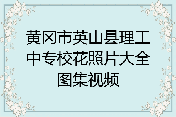 黄冈市英山县理工中专校花照片大全图集视频