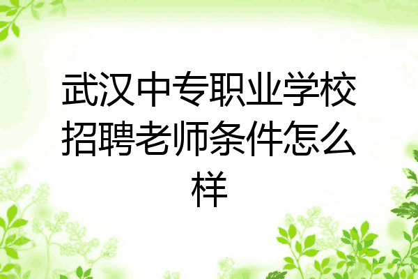 武汉中专职业学校招聘老师条件怎么样