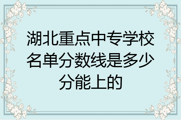 湖北重点中专学校名单分数线是多少分能上的