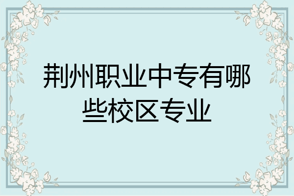 荆州职业中专有哪些校区专业