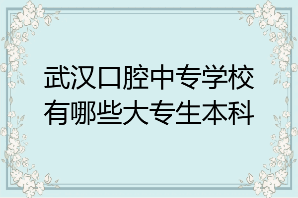 武汉口腔中专学校有哪些大专生本科