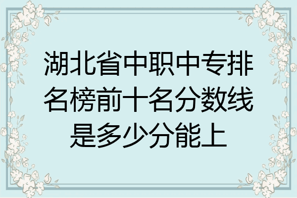 湖北省中职中专排名榜前十名分数线是多少分能上