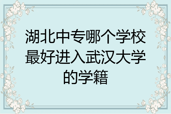 湖北中专哪个学校最好进入武汉大学的学籍