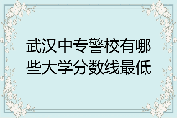 武汉中专警校有哪些大学分数线最低