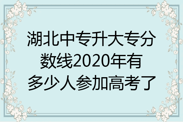 湖北中专升大专分数线2020年有多少人参加高考了