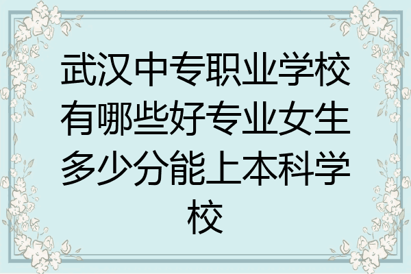 武汉中专职业学校有哪些好专业女生多少分能上本科学校