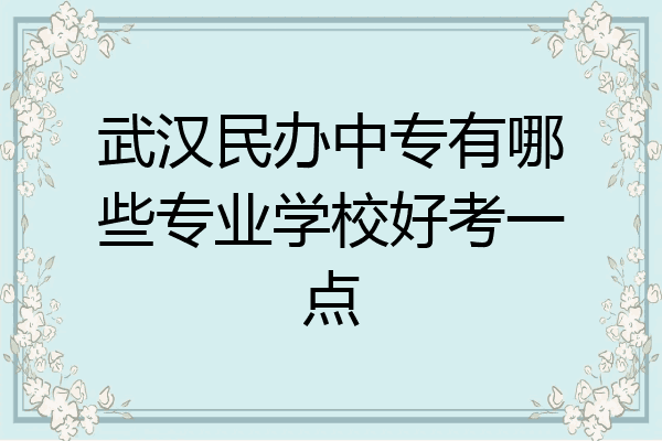 武汉民办中专有哪些专业学校好考一点