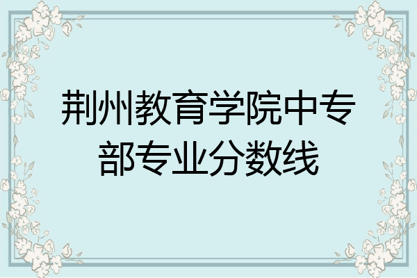 荆州教育学院中专部专业分数线