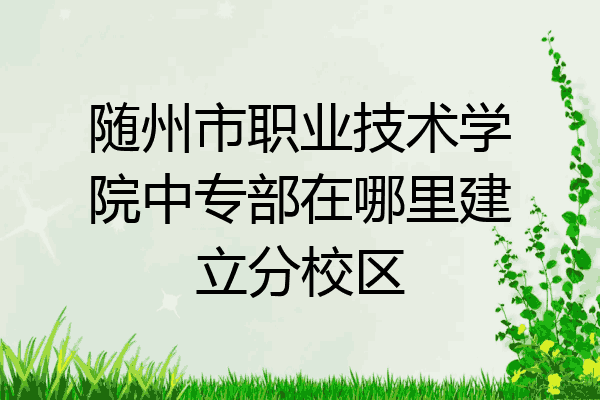 随州市职业技术学院中专部在哪里建立分校区