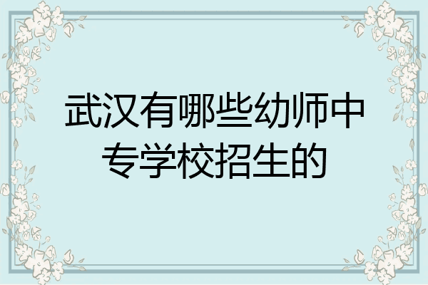 武汉有哪些幼师中专学校招生的