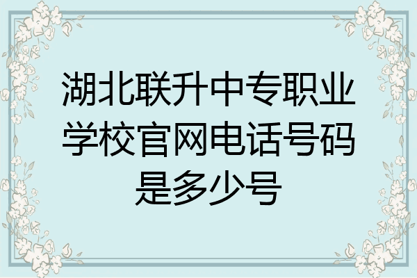 湖北联升中专职业学校官网电话号码是多少号