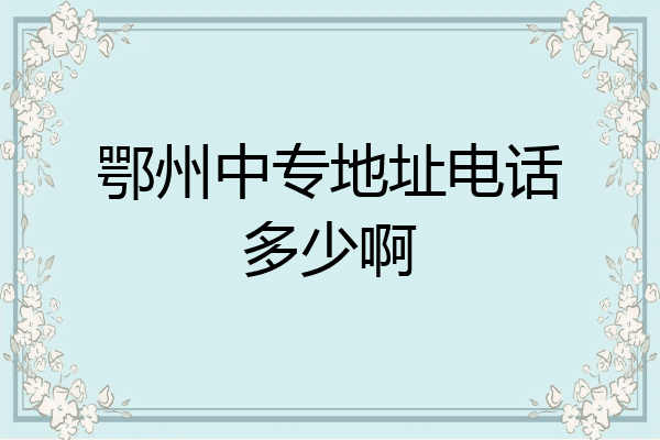 鄂州中专地址电话多少啊