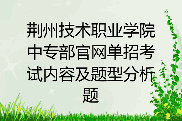 荆州技术职业学院中专部官网单招考试内容及题型分析题