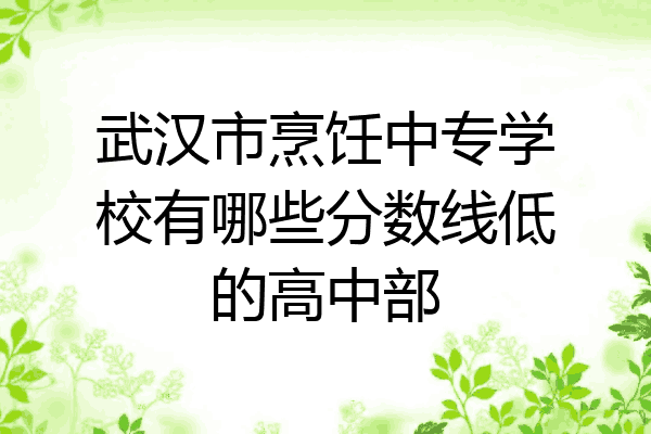 武汉市烹饪中专学校有哪些分数线低的高中部
