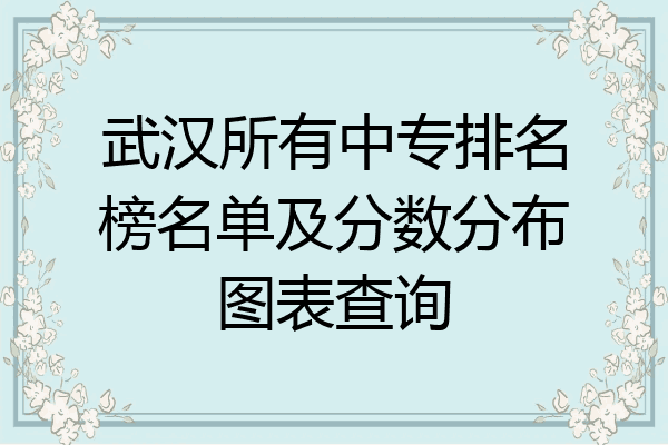 武汉所有中专排名榜名单及分数分布图表查询