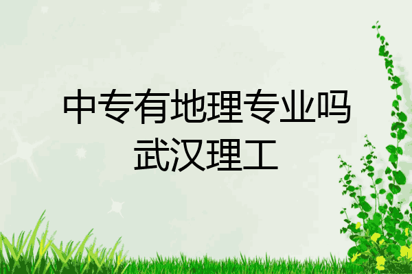 中专有地理专业吗武汉理工