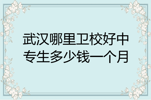 武汉哪里卫校好中专生多少钱一个月