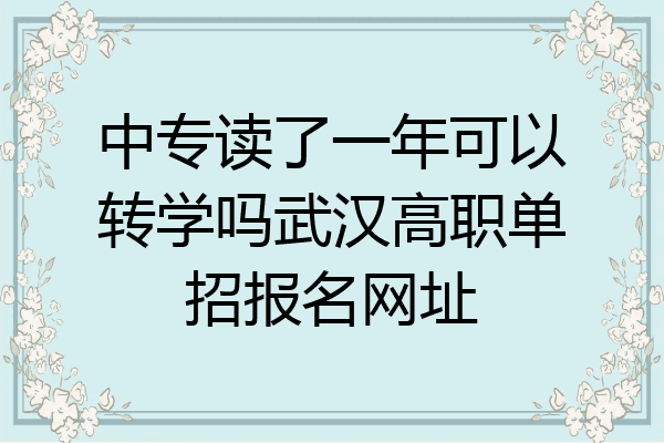 中专读了一年可以转学吗武汉高职单招报名网址