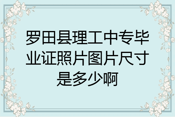 罗田县理工中专毕业证照片图片尺寸是多少啊