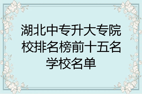 湖北中专升大专院校排名榜前十五名学校名单