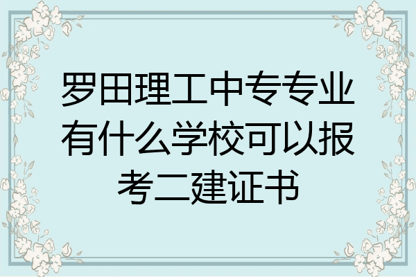 罗田理工中专专业有什么学校可以报考二建证书