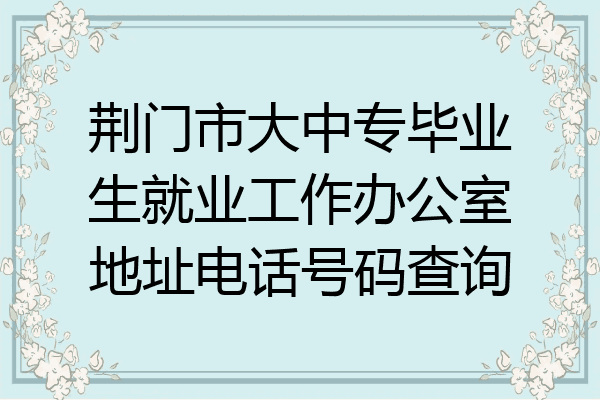 荆门市大中专毕业生就业工作办公室地址电话号码查询