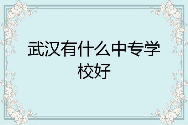 武汉有什么中专学校好