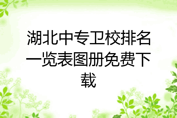 湖北中专卫校排名一览表图册免费下载