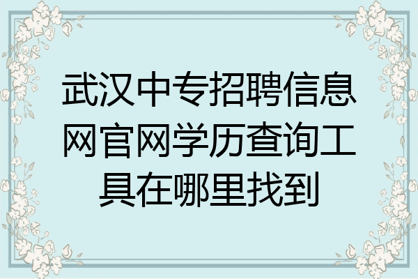武汉中专招聘信息网官网学历查询工具在哪里找到
