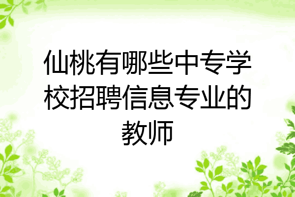 仙桃有哪些中专学校招聘信息专业的教师