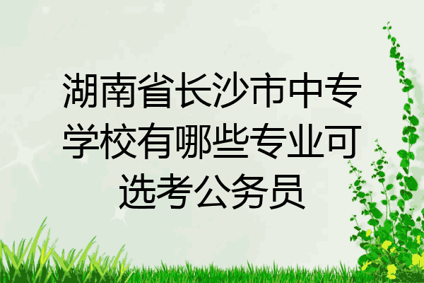 湖南省长沙市中专学校有哪些专业可选考公务员