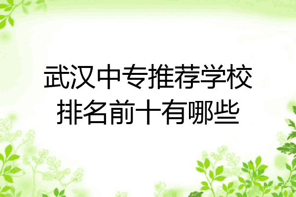 武汉中专推荐学校排名前十有哪些