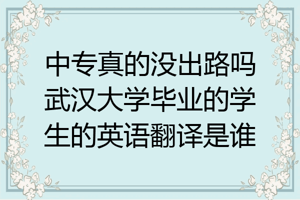 中专真的没出路吗武汉大学毕业的学生的英语翻译是谁