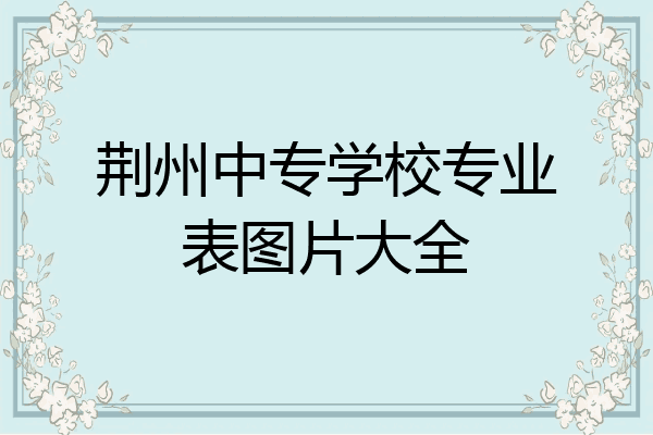 荆州中专学校专业表图片大全
