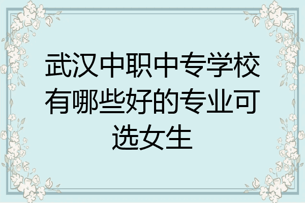 武汉中职中专学校有哪些好的专业可选女生