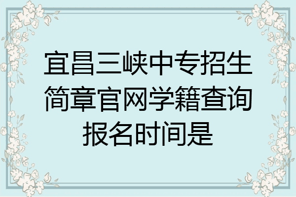 宜昌三峡中专招生简章官网学籍查询报名时间是