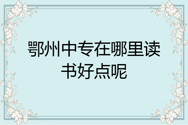 鄂州中专在哪里读书好点呢