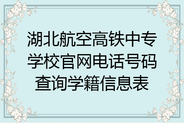 湖北航空高铁中专学校官网电话号码查询学籍信息表