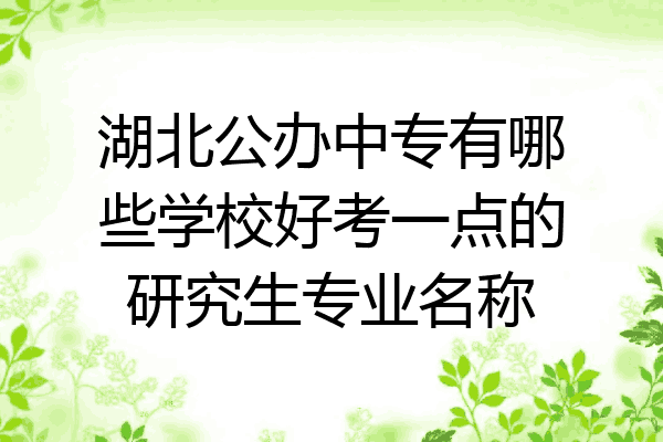 湖北公办中专有哪些学校好考一点的研究生专业名称