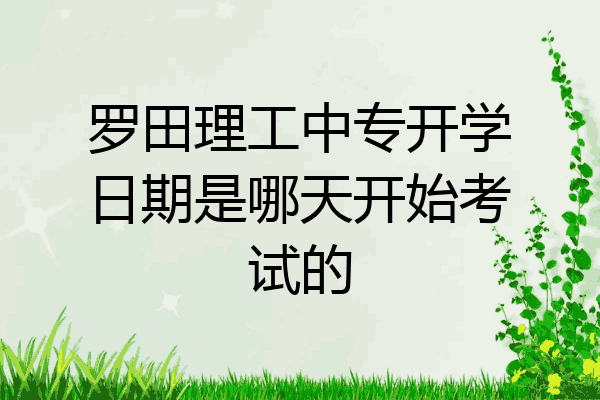 罗田理工中专开学日期是哪天开始考试的
