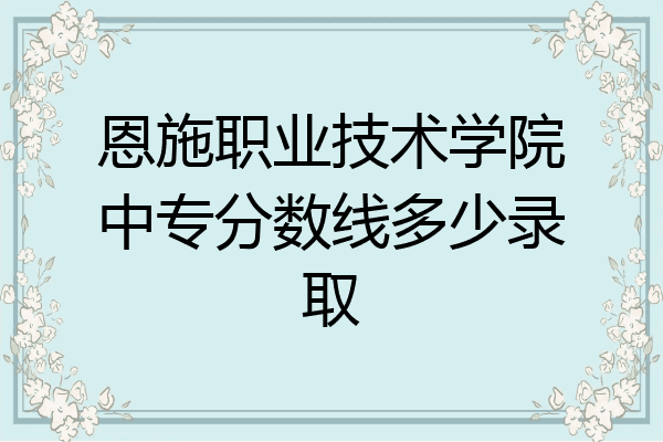 恩施职业技术学院中专分数线多少录取