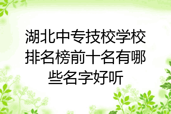 湖北中专技校学校排名榜前十名有哪些名字好听