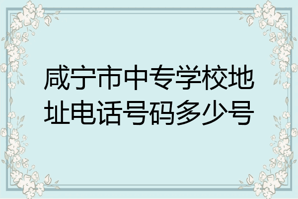 咸宁市中专学校地址电话号码多少号