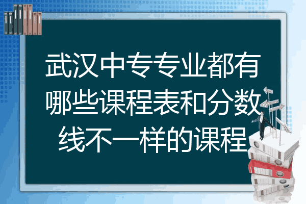 武汉中专专业都有哪些课程表和分数线不一样的课程