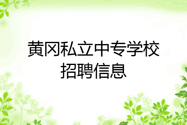 黄冈私立中专学校招聘信息