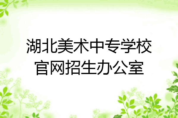 湖北美术中专学校官网招生办公室
