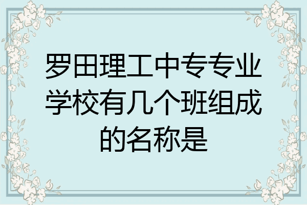 罗田理工中专专业学校有几个班组成的名称是