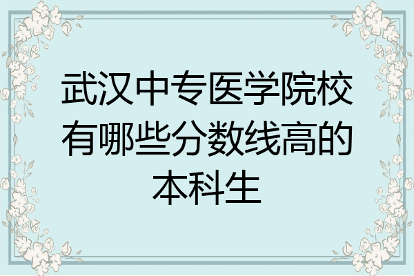 武汉中专医学院校有哪些分数线高的本科生