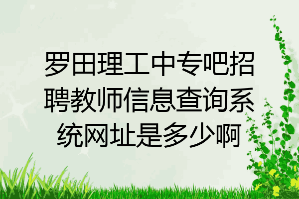 罗田理工中专吧招聘教师信息查询系统网址是多少啊